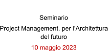 RPT Seminario Project Management. per lArchitettura del futuro 10 maggio 2023