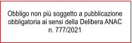 Obbligo non più soggetto a pubblicazione obbligatoria ai sensi della Delibera ANAC  n. 777/2021