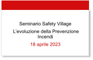 Seminario Safety Village  L’evoluzione della Prevenzione Incendi 18 aprile 2023