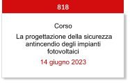 Corso  La progettazione della sicurezza antincendio degli impianti fotovoltaici 14 giugno 2023  818